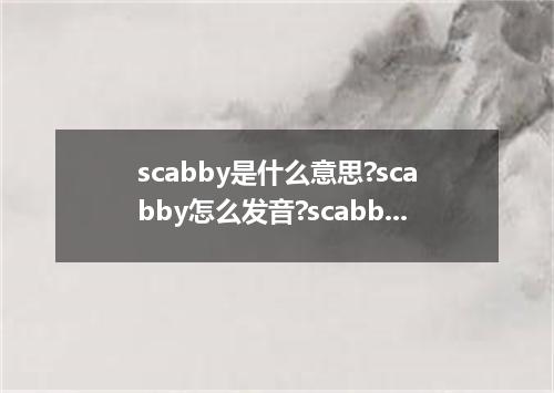 scabby是什么意思?scabby怎么发音?scabby的解释和用法