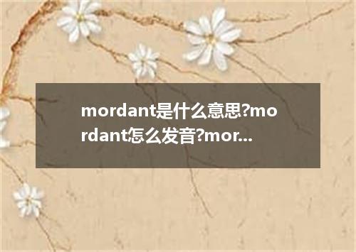mordant是什么意思?mordant怎么发音?mordant的解释和用法