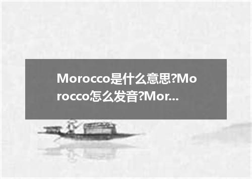 Morocco是什么意思?Morocco怎么发音?Morocco的解释和用法