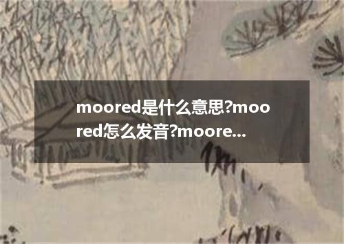 moored是什么意思?moored怎么发音?moored的解释和用法