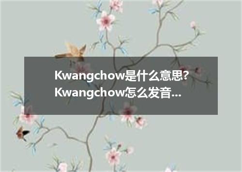 Kwangchow是什么意思?Kwangchow怎么发音?Kwangchow的解释和用法