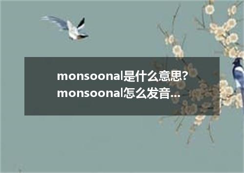 monsoonal是什么意思?monsoonal怎么发音?monsoonal的解释和用法