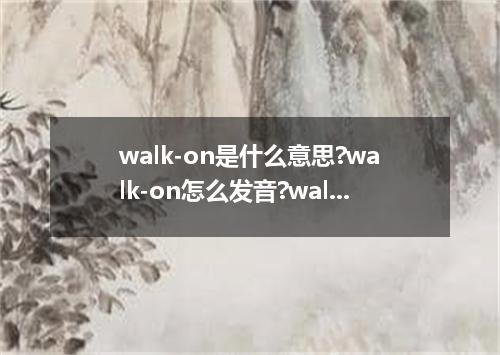 walk-on是什么意思?walk-on怎么发音?walk-on的解释和用法