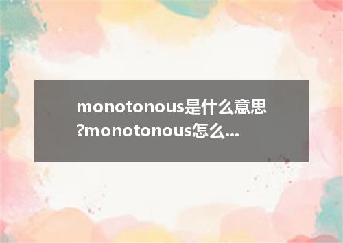 monotonous是什么意思?monotonous怎么发音?monotonous的解释和用法