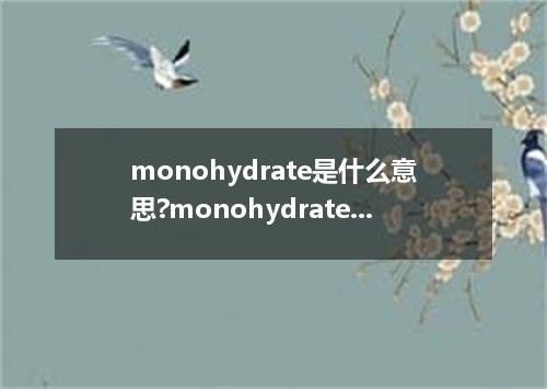 monohydrate是什么意思?monohydrate怎么发音?monohydrate的解释和用法