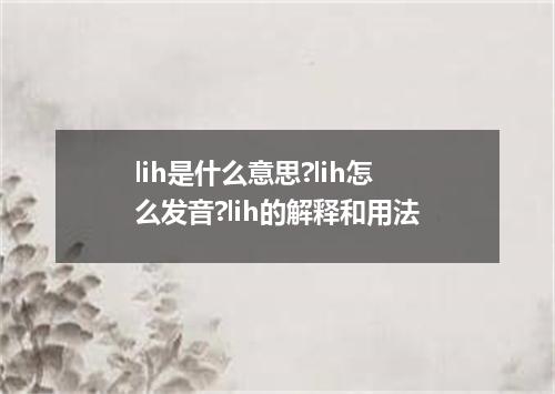 lih是什么意思?lih怎么发音?lih的解释和用法