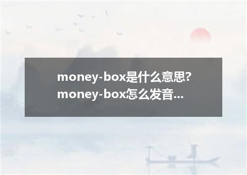 money-box是什么意思?money-box怎么发音?money-box的解释和用法