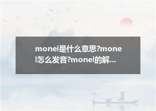 monel是什么意思?monel怎么发音?monel的解释和用法