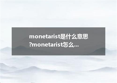 monetarist是什么意思?monetarist怎么发音?monetarist的解释和用法