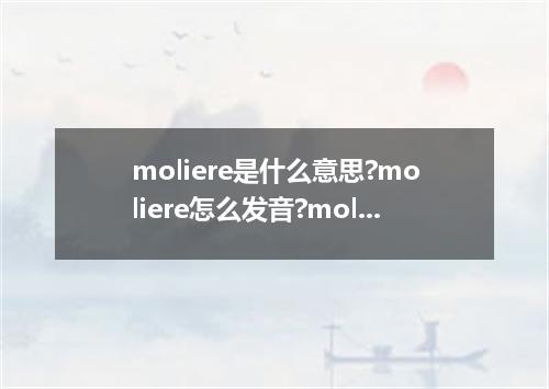 moliere是什么意思?moliere怎么发音?moliere的解释和用法