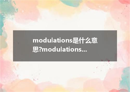 modulations是什么意思?modulations怎么发音?modulations的解释和用法