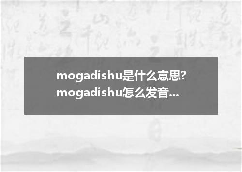 mogadishu是什么意思?mogadishu怎么发音?mogadishu的解释和用法