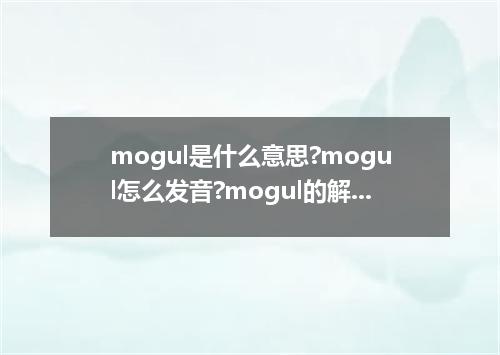 mogul是什么意思?mogul怎么发音?mogul的解释和用法