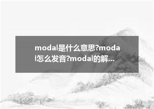 modal是什么意思?modal怎么发音?modal的解释和用法