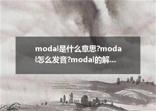 modal是什么意思?modal怎么发音?modal的解释和用法