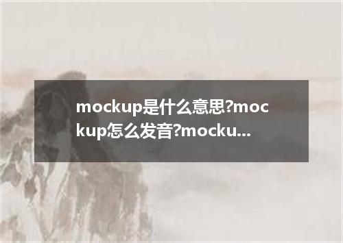 mockup是什么意思?mockup怎么发音?mockup的解释和用法