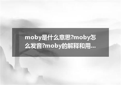 moby是什么意思?moby怎么发音?moby的解释和用法