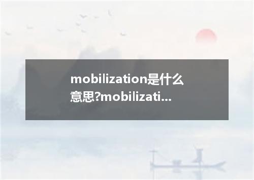 mobilization是什么意思?mobilization怎么发音?mobilization的解释和用法
