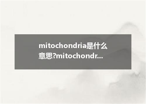 mitochondria是什么意思?mitochondria怎么发音?mitochondria的解释和用法