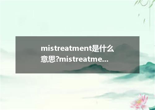 mistreatment是什么意思?mistreatment怎么发音?mistreatment的解释和用法