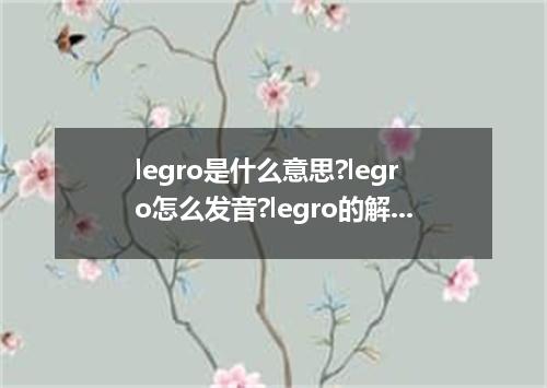 legro是什么意思?legro怎么发音?legro的解释和用法