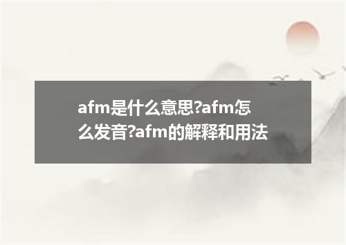 afm是什么意思?afm怎么发音?afm的解释和用法