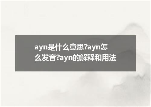 ayn是什么意思?ayn怎么发音?ayn的解释和用法