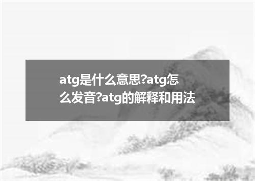 atg是什么意思?atg怎么发音?atg的解释和用法