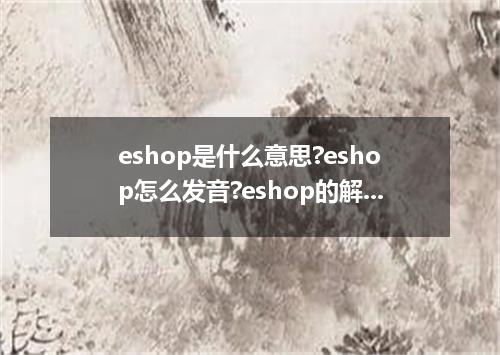 eshop是什么意思?eshop怎么发音?eshop的解释和用法