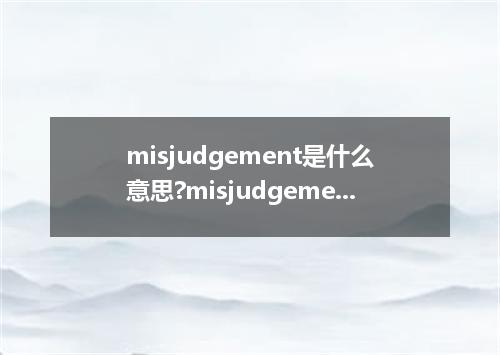 misjudgement是什么意思?misjudgement怎么发音?misjudgement的解释和用法