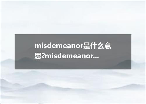 misdemeanor是什么意思?misdemeanor怎么发音?misdemeanor的解释和用法