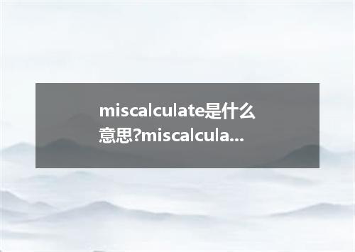 miscalculate是什么意思?miscalculate怎么发音?miscalculate的解释和用法