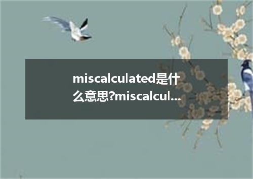 miscalculated是什么意思?miscalculated怎么发音?miscalculated的解释和用法