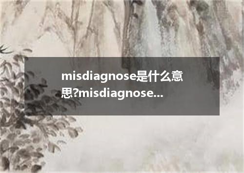 misdiagnose是什么意思?misdiagnose怎么发音?misdiagnose的解释和用法