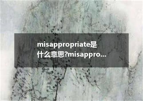 misappropriate是什么意思?misappropriate怎么发音?misappropriate的解释和用法