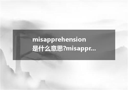 misapprehension是什么意思?misapprehension怎么发音?misapprehension的解释和用法