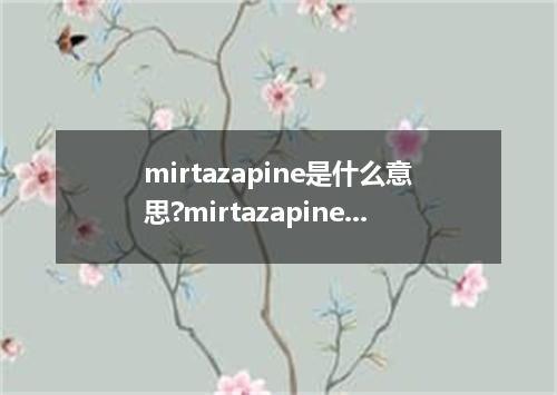 mirtazapine是什么意思?mirtazapine怎么发音?mirtazapine的解释和用法