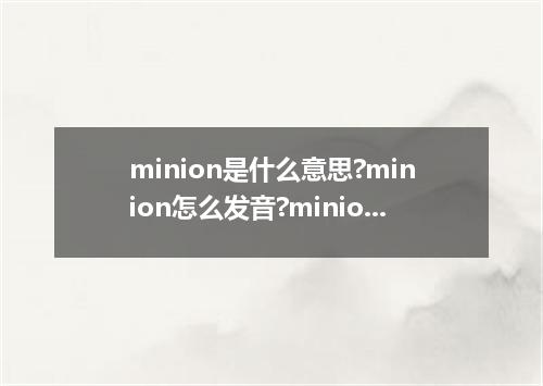 minion是什么意思?minion怎么发音?minion的解释和用法