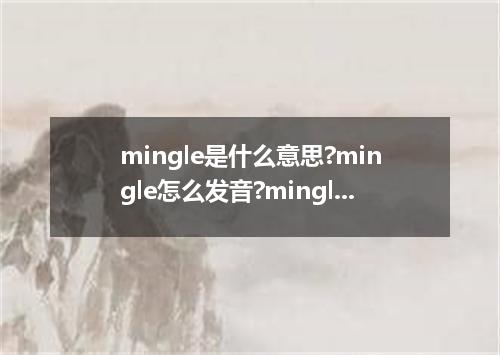 mingle是什么意思?mingle怎么发音?mingle的解释和用法