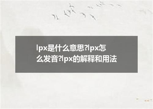 lpx是什么意思?lpx怎么发音?lpx的解释和用法