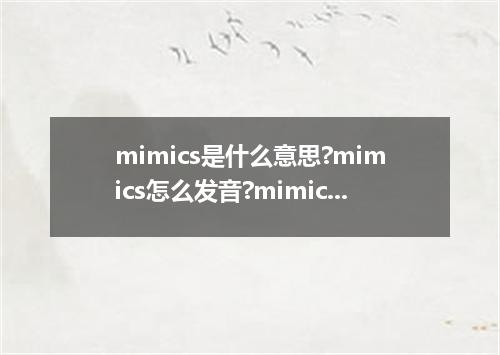 mimics是什么意思?mimics怎么发音?mimics的解释和用法