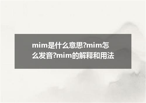 mim是什么意思?mim怎么发音?mim的解释和用法