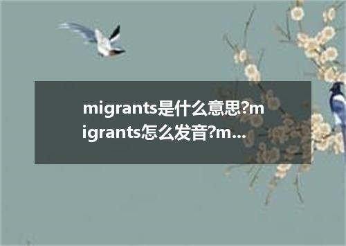 migrants是什么意思?migrants怎么发音?migrants的解释和用法