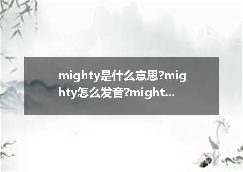 mighty是什么意思?mighty怎么发音?mighty的解释和用法