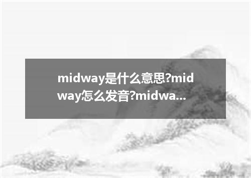 midway是什么意思?midway怎么发音?midway的解释和用法
