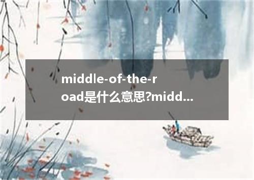 middle-of-the-road是什么意思?middle-of-the-road怎么发音?middle-of-the-road的解释和用法