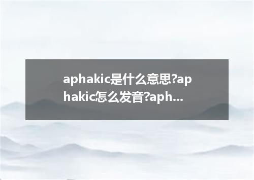 aphakic是什么意思?aphakic怎么发音?aphakic的解释和用法
