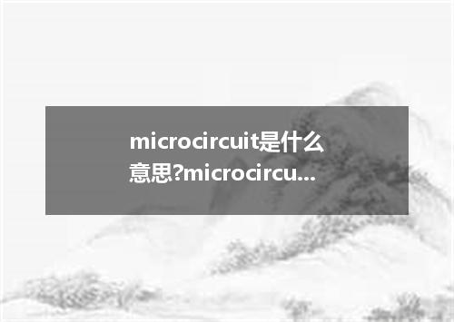microcircuit是什么意思?microcircuit怎么发音?microcircuit的解释和用法
