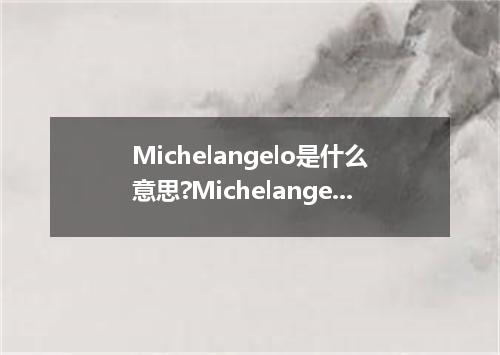 Michelangelo是什么意思?Michelangelo怎么发音?Michelangelo的解释和用法