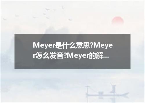 Meyer是什么意思?Meyer怎么发音?Meyer的解释和用法